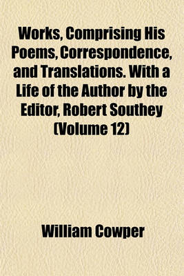 Book cover for Works, Comprising His Poems, Correspondence, and Translations. with a Life of the Author by the Editor, Robert Southey (Volume 12)