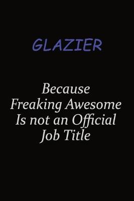 Book cover for Glazier Because Freaking Awesome Is Not An Official Job Title