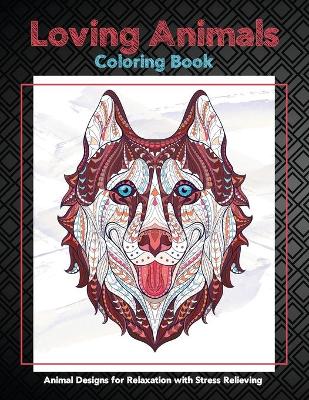 Cover of Loving Animals - Coloring Book - Animal Designs for Relaxation with Stress Relieving