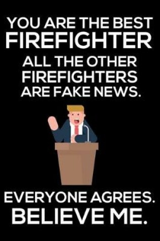 Cover of You Are The Best Firefighter All The Other Firefighters Are Fake News. Everyone Agrees. Believe Me.