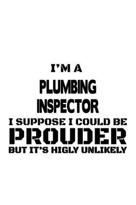 Book cover for I'm A Plumbing Inspector I Suppose I Could Be Prouder But It's Highly Unlikely