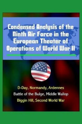Cover of Condensed Analysis of the Ninth Air Force in the European Theater of Operations of World War II - D-Day, Normandy, Ardennes, Battle of the Bulge, Middle Wallop, Biggin Hill, Second World War