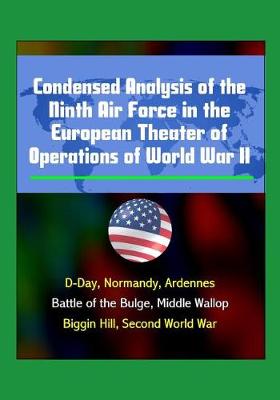 Book cover for Condensed Analysis of the Ninth Air Force in the European Theater of Operations of World War II - D-Day, Normandy, Ardennes, Battle of the Bulge, Middle Wallop, Biggin Hill, Second World War