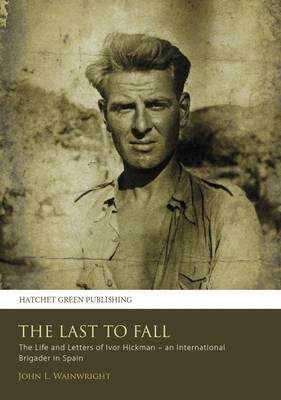 Book cover for The Last to Fall: the Life and Letters of Ivor Hickman  -  an International Brigader in Spain