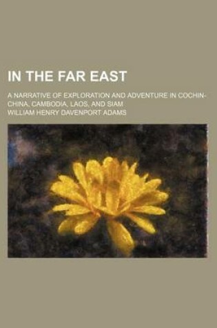 Cover of In the Far East; A Narrative of Exploration and Adventure in Cochin-China, Cambodia, Laos, and Siam