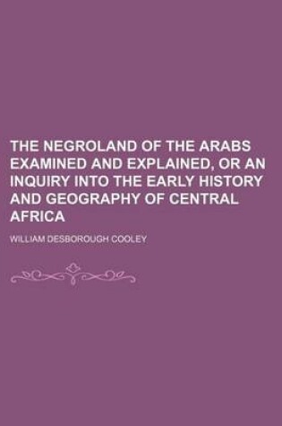 Cover of The Negroland of the Arabs Examined and Explained, or an Inquiry Into the Early History and Geography of Central Africa