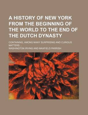 Book cover for A History of New York from the Beginning of the World to the End of the Dutch Dynasty; Containing, Among Many Surprising and Curious Matters