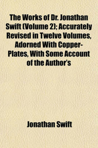 Cover of The Works of Dr. Jonathan Swift (Volume 2); Accurately Revised in Twelve Volumes, Adorned with Copper-Plates, with Some Account of the Author's