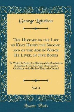 Cover of The History of the Life of King Henry the Second, and of the Age in Which He Lived, in Five Books, Vol. 4