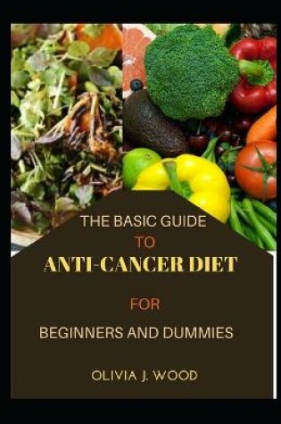 Cover of The Basic Guide To Anti-Cancer Diet For Beginners And Dummies