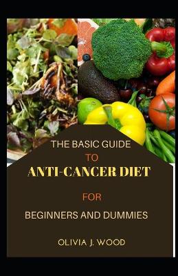 Book cover for The Basic Guide To Anti-Cancer Diet For Beginners And Dummies