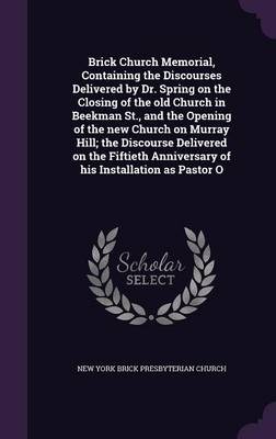 Book cover for Brick Church Memorial, Containing the Discourses Delivered by Dr. Spring on the Closing of the Old Church in Beekman St., and the Opening of the New Church on Murray Hill; The Discourse Delivered on the Fiftieth Anniversary of His Installation as Pastor O