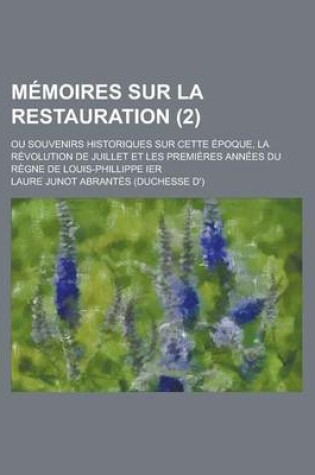 Cover of Memoires Sur La Restauration; Ou Souvenirs Historiques Sur Cette Epoque, La Revolution de Juillet Et Les Premieres Annees Du Regne de Louis-Phillippe