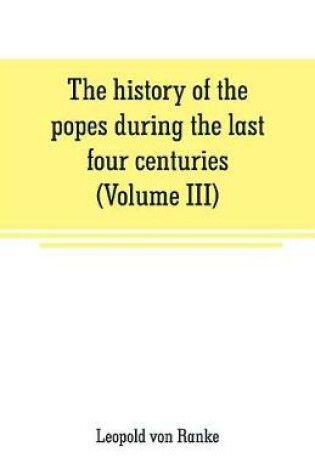 Cover of The history of the popes during the last four centuries (Volume III)