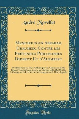 Cover of Memoire pour Abraham Chaumeix, Contre les Prétendus Philosophes Diderot Et d'Alembert: Ou Réfutation par Faits Authentiques des Calomnies qu'On Répand Tous les Jours, Contre les Citoyens Zélés Qui Ont Eu le Courage de Relever les Erreurs Dangereuses de l'