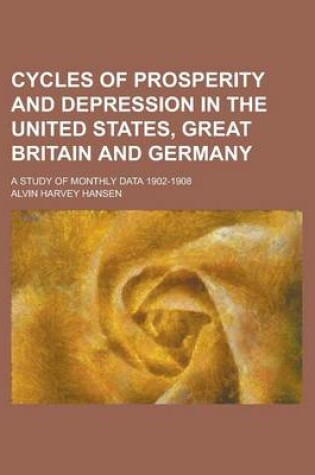 Cover of Cycles of Prosperity and Depression in the United States, Great Britain and Germany; A Study of Monthly Data 1902-1908