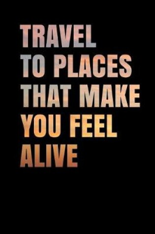 Cover of Travel to Places That Make You Feel Alive