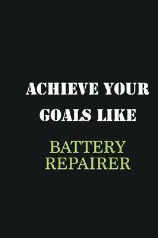 Cover of Achieve Your Goals Like Battery Repairer