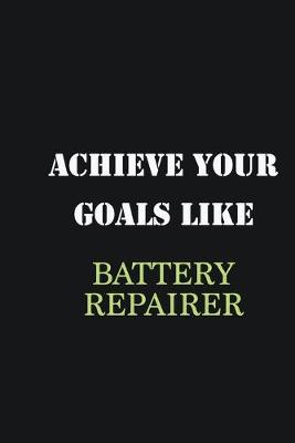 Book cover for Achieve Your Goals Like Battery Repairer