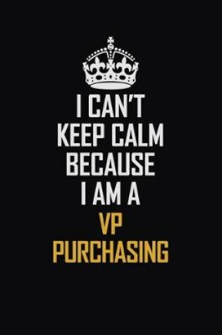 Cover of I Can't Keep Calm Because I Am A VP Purchasing