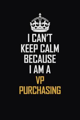 Book cover for I Can't Keep Calm Because I Am A VP Purchasing