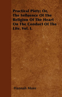 Book cover for Practical Piety; Or, The Influence Of The Religion Of The Heart On The Conduct Of The Life. Vol. I.