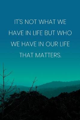 Book cover for Inspirational Quote Notebook - 'It's Not What We Have In Life But Who We Have In Our Life That Matters.' - Inspirational Journal to Write in