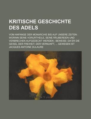 Book cover for Kritische Geschichte Des Adels; Vom Anfange Der Monarchie Bis Auf Unsere Zeiten Worinn Seine Vorurtheile, Seine Raubereien Und Verbrechen Aufgedeckt W