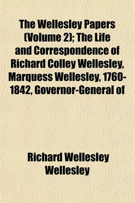 Book cover for The Wellesley Papers (Volume 2); The Life and Correspondence of Richard Colley Wellesley, Marquess Wellesley, 1760-1842, Governor-General of