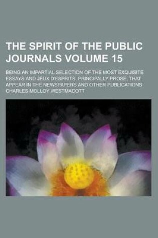 Cover of The Spirit of the Public Journals; Being an Impartial Selection of the Most Exquisite Essays and Jeux D'Esprits, Principally Prose, That Appear in the