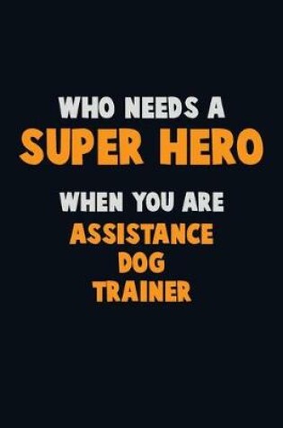 Cover of Who Need A SUPER HERO, When You Are Assistance Dog Trainer