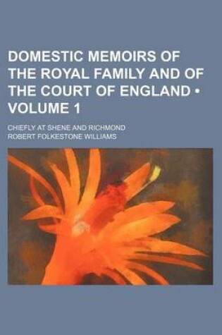 Cover of Domestic Memoirs of the Royal Family and of the Court of England (Volume 1); Chiefly at Shene and Richmond