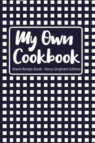 Cover of My Own Cookbook Blank Recipe Book Navy Gingham Edition