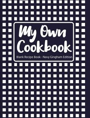 Book cover for My Own Cookbook Blank Recipe Book Navy Gingham Edition