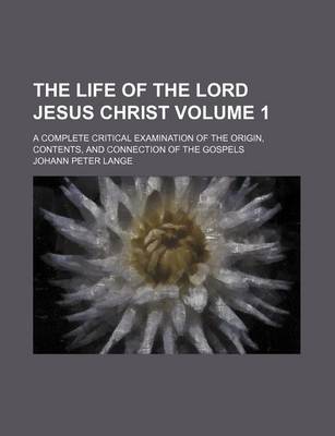 Book cover for The Life of the Lord Jesus Christ Volume 1; A Complete Critical Examination of the Origin, Contents, and Connection of the Gospels