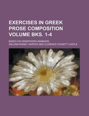 Book cover for Exercises in Greek Prose Composition; Based on Xenophon's Anabasis, Volume Bks. 1-4