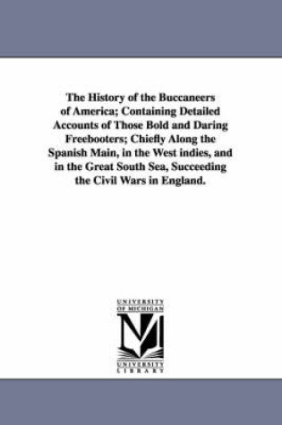 Cover of The History of the Buccaneers of America; Containing Detailed Accounts of Those Bold and Daring Freebooters; Chiefly Along the Spanish Main, in the We