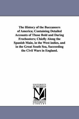 Cover of The History of the Buccaneers of America; Containing Detailed Accounts of Those Bold and Daring Freebooters; Chiefly Along the Spanish Main, in the We