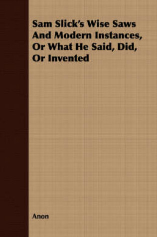 Cover of Sam Slick's Wise Saws And Modern Instances, Or What He Said, Did, Or Invented