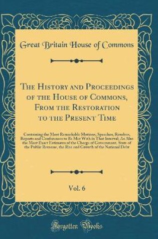 Cover of The History and Proceedings of the House of Commons, from the Restoration to the Present Time, Vol. 6