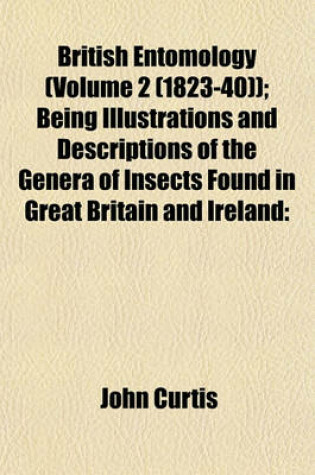 Cover of British Entomology (Volume 2 (1823-40)); Being Illustrations and Descriptions of the Genera of Insects Found in Great Britain and Ireland