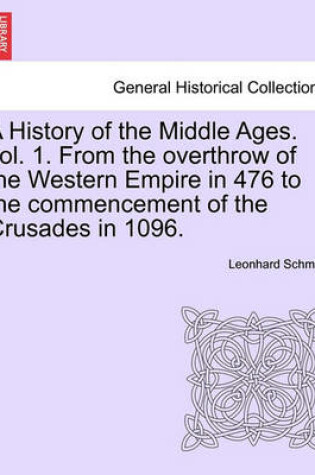 Cover of A History of the Middle Ages. Vol. 1. from the Overthrow of the Western Empire in 476 to the Commencement of the Crusades in 1096.