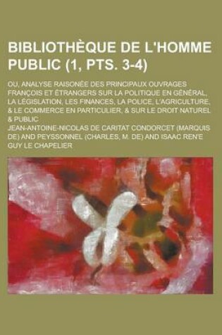 Cover of Bibliotheque de L'Homme Public; Ou, Analyse Raisonee Des Principaux Ouvrages Francois Et Etrangers Sur La Politique En General, La Legislation, Les Finances, La Police, L'Agriculture, & Le Commerce En Particulier, & Sur (1, Pts. 3-4)