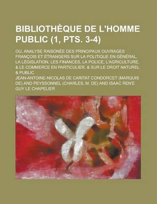 Book cover for Bibliotheque de L'Homme Public; Ou, Analyse Raisonee Des Principaux Ouvrages Francois Et Etrangers Sur La Politique En General, La Legislation, Les Finances, La Police, L'Agriculture, & Le Commerce En Particulier, & Sur (1, Pts. 3-4)