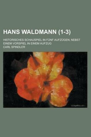 Cover of Hans Waldmann; Historisches Schauspiel in Funf Aufzugen, Nebst Einem Vorspiel in Einem Aufzug (1-3 )