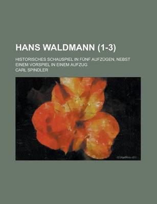 Book cover for Hans Waldmann; Historisches Schauspiel in Funf Aufzugen, Nebst Einem Vorspiel in Einem Aufzug (1-3 )