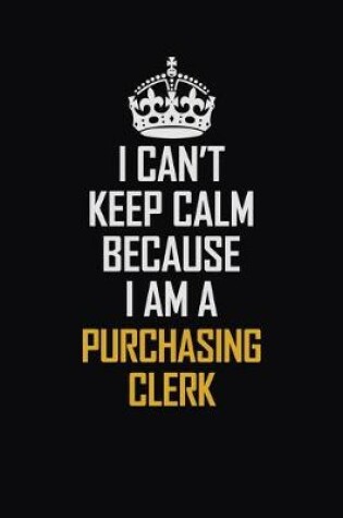 Cover of I Can't Keep Calm Because I Am A Purchasing Clerk