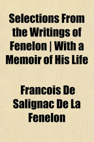 Cover of Selections from the Writings of Fenelon - With a Memoir of His Life