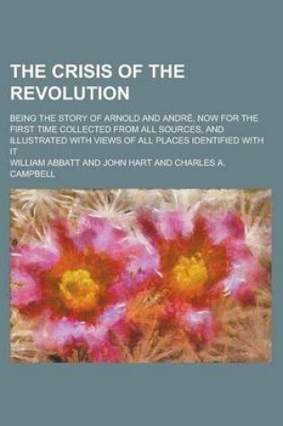 Cover of The Crisis of the Revolution; Being the Story of Arnold and Andre, Now for the First Time Collected from All Sources, and Illustrated with Views of All Places Identified with It