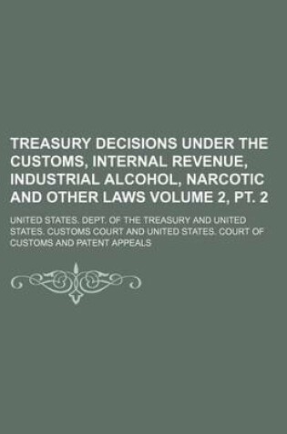 Cover of Treasury Decisions Under the Customs, Internal Revenue, Industrial Alcohol, Narcotic and Other Laws Volume 2, PT. 2